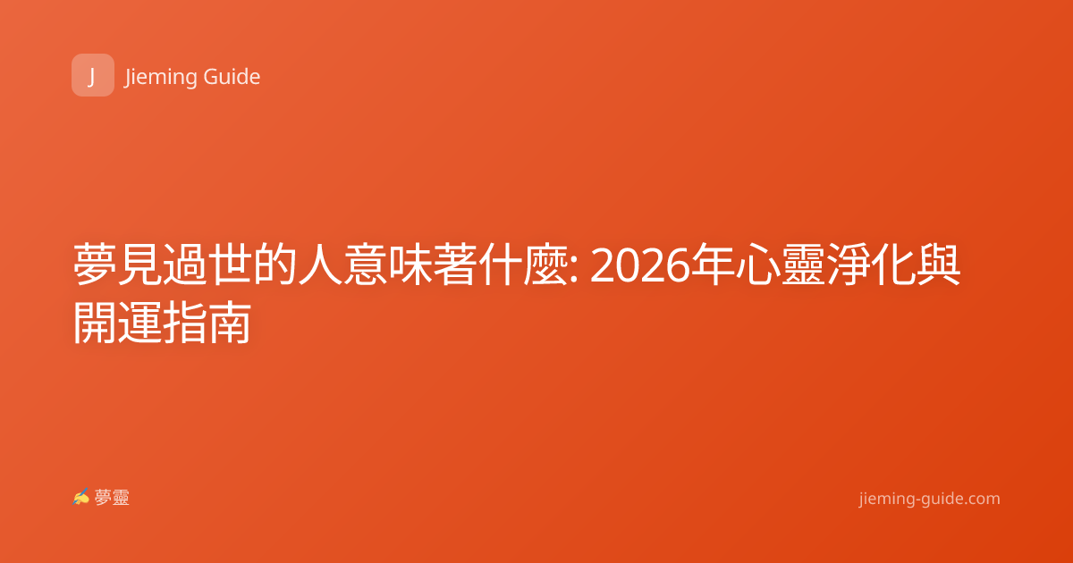 夢見過世的人意味著什麼: 2026年心靈淨化與開運指南